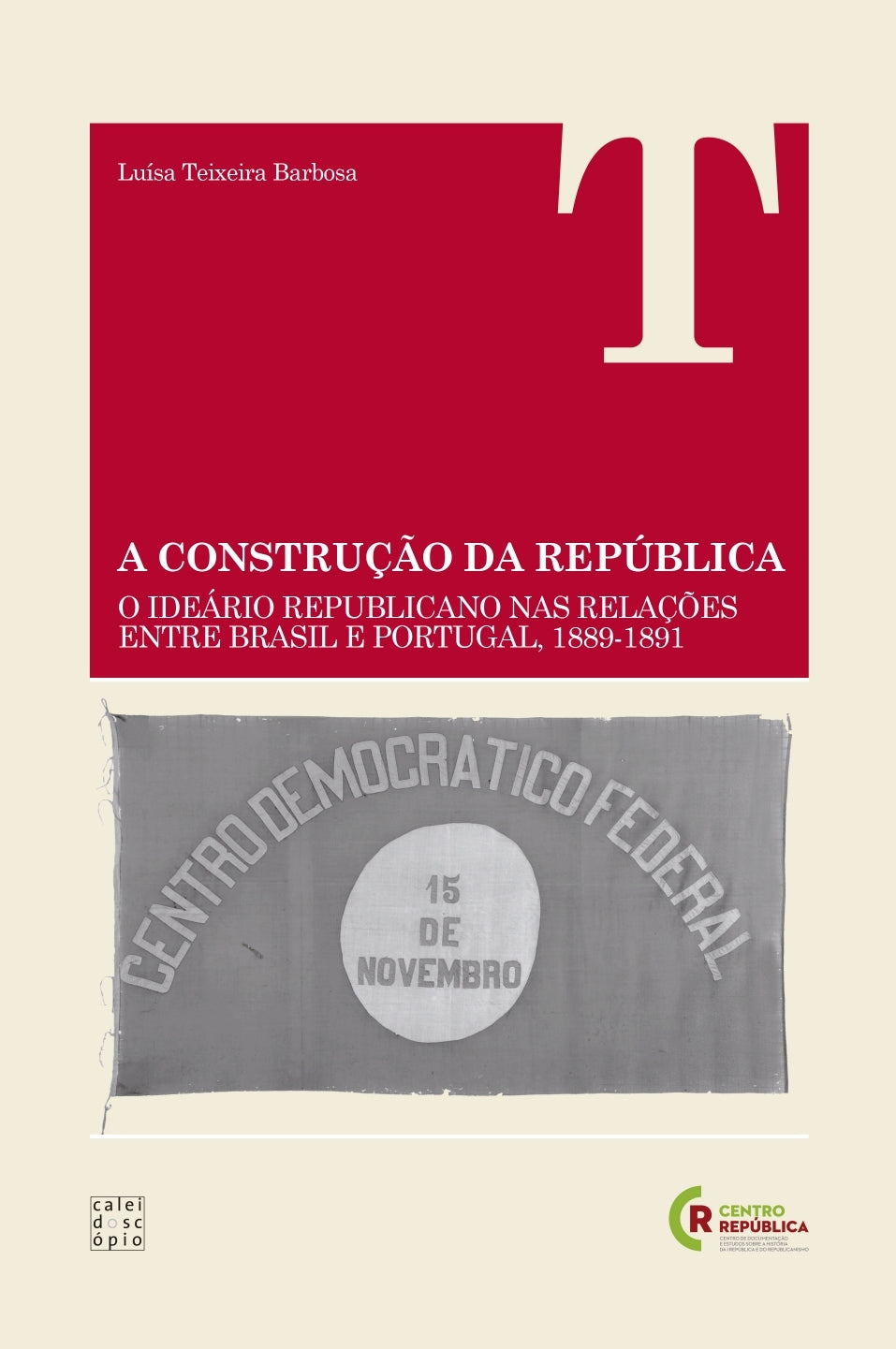A Construção da República – O Ideário Republicano nas Relações entre Brasil e Portugal (1889-1891)