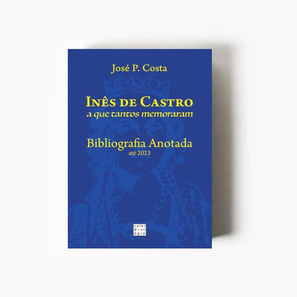 Inês de Castro a que tantos memoraram - Bibliografia Anotada até 2023