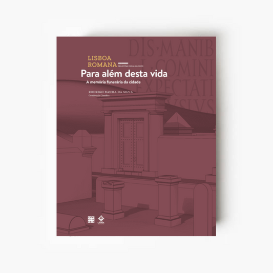Lisboa Romana (VII Volume): Para além desta vida - Memória Funerária da Cidade