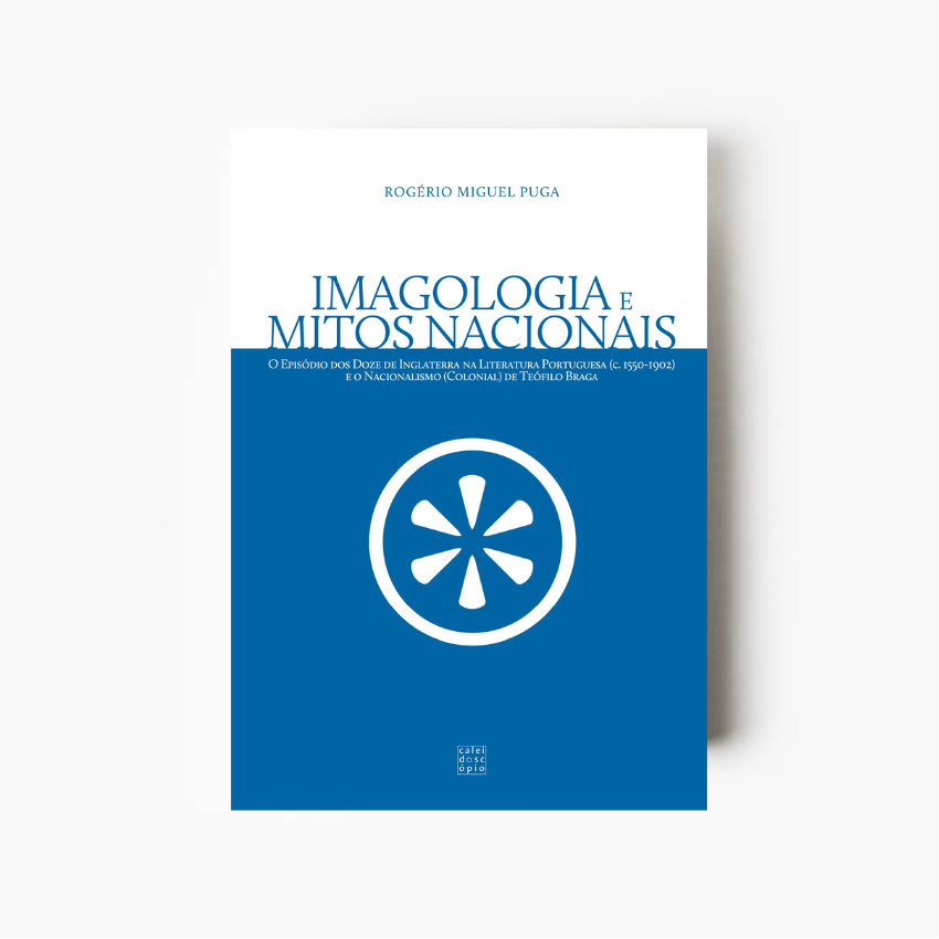 Imagologia e Mitos Nacionais: O Episódio dos Doze de Inglaterra na Literatura Portuguesa (c. 1550-1902)e o Nacionalismo (Colonial) de Teófilo Braga
