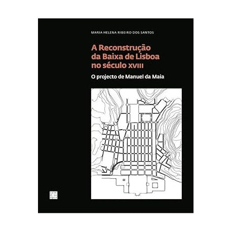 A Reconstrução da Baixa de Lisboa no século XVIII: O projecto de Manuel da Maia