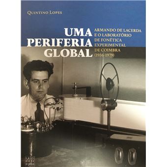 Uma Periferia Global: Armando de Lacerda e o Laboratório de Fonética Experimental de Coimbra (1936-1979)