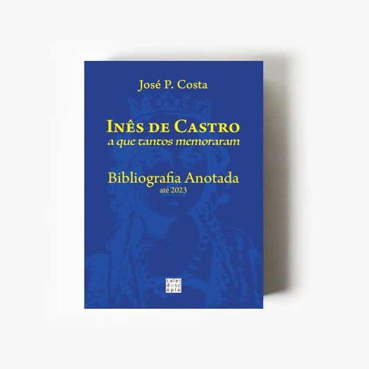 Inês de Castro a que tantos memoraram - Bibliografia Anotada até 2023