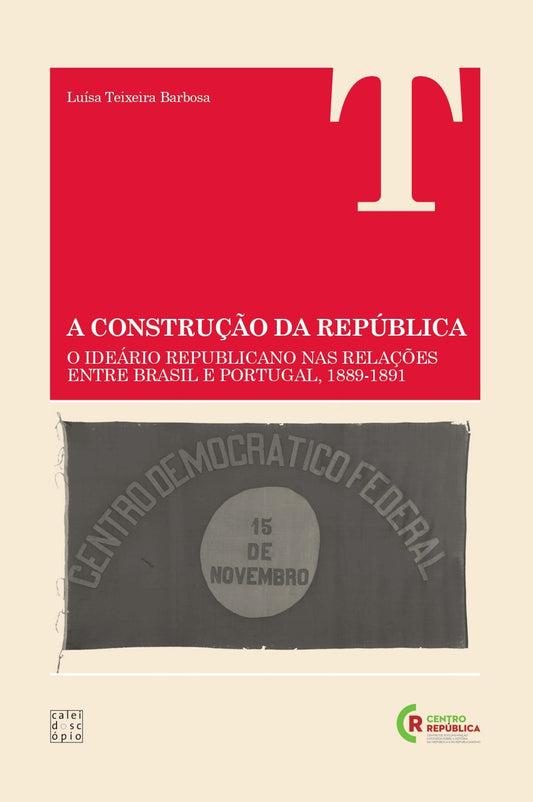 A Construção da República - O Ideário Republicano nas Relações entre Brasil e Portugal, 1889-1891