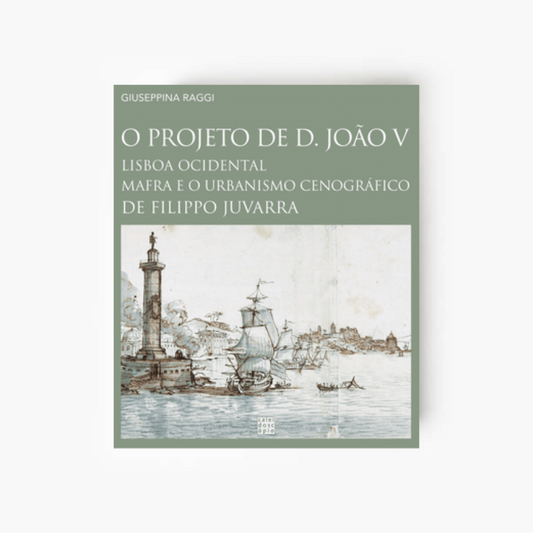 O Projeto de D. João V: Lisboa Ocidental, Mafra e o Urbanismo Cenográfico de Filippo Juvarra