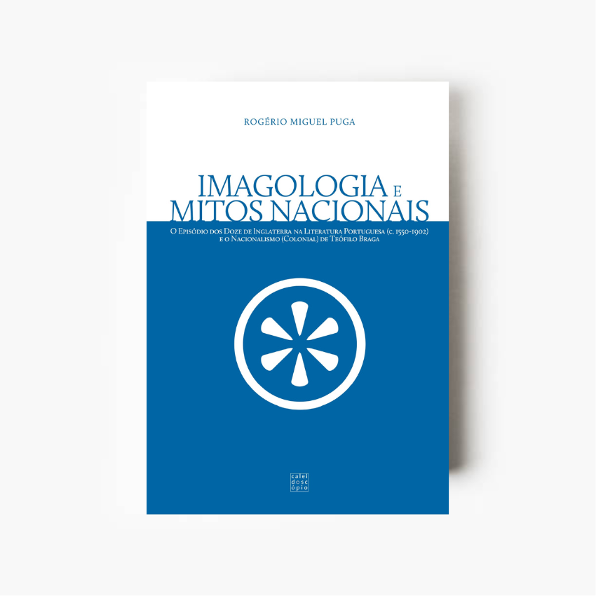 Imagologia e Mitos Nacionais: O Episódio dos Doze de Inglaterra na Literatura Portuguesa (c. 1550-1902)e o Nacionalismo (Colonial) de Teóﬁlo Braga