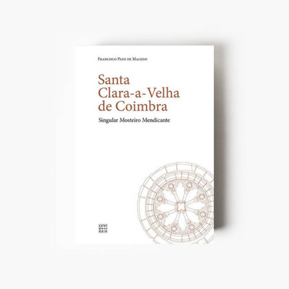 Santa Clara-a-Velha de Coimbra: Singular Mosteiro Mendicante