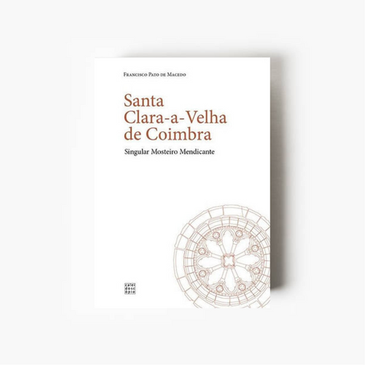 Santa Clara-a-Velha de Coimbra: Singular Mosteiro Mendicante