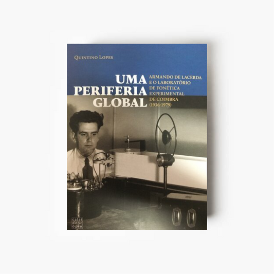 Uma Periferia Global: Armando de Lacerda e o Laboratório de Fonética Experimental de Coimbra (1936-1979)