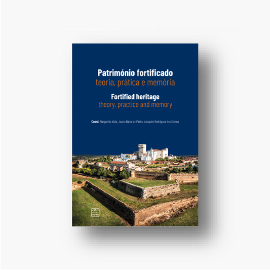 Património Fortificado: Teoria prática e memória Fortified Heritage: Theory, practice and memory