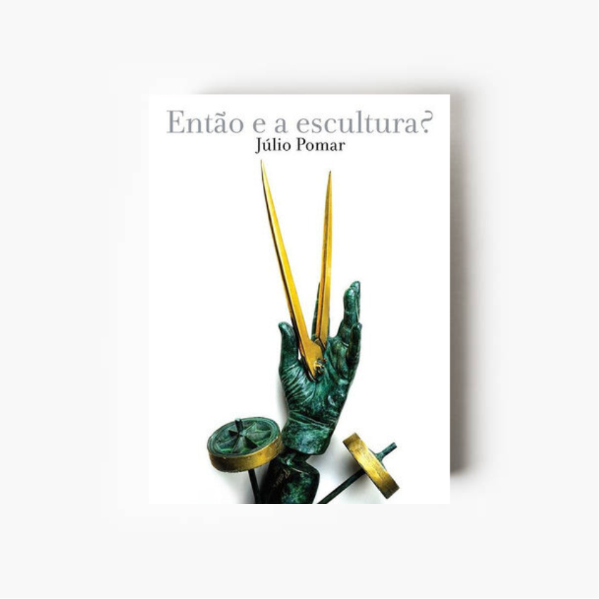Capa do livro Júlio Pomar – Então e a Escultura?, coordenado por Teresa Neto, dedicado à obra escultórica de Júlio Pomar e à arte portuguesa contemporânea.