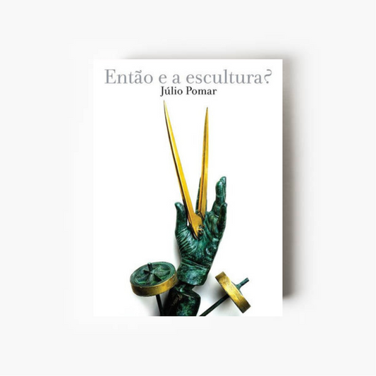 Capa do livro Júlio Pomar – Então e a Escultura?, coordenado por Teresa Neto, dedicado à obra escultórica de Júlio Pomar e à arte portuguesa contemporânea.