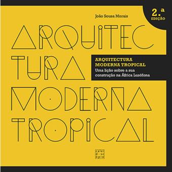 Arquitectura Moderna Tropical: Uma lição sobre a sua construção na África Lusófona (2.ª Edição)