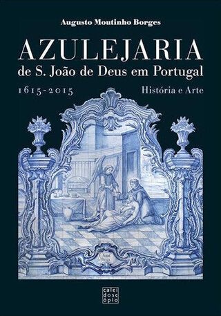 Azulejaria S. João de Deus em Portugal: 1615-2015 História e Arte