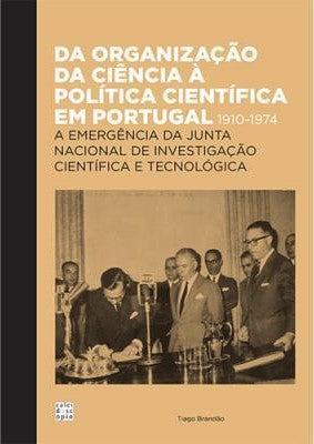 Da Organização da Ciência à Politica Científica em Portugal 1910-1974: A Emergência da Junta Nacional de Investigação Científica e Tecnológica
