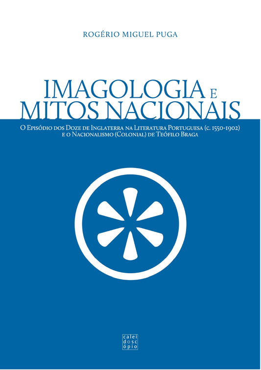 Imagologia e Mitos Nacionais: O Episódio dos Doze de Inglaterra na Literatura Portuguesa (c. 1550-1902)e o Nacionalismo (Colonial) de Teóﬁlo Braga