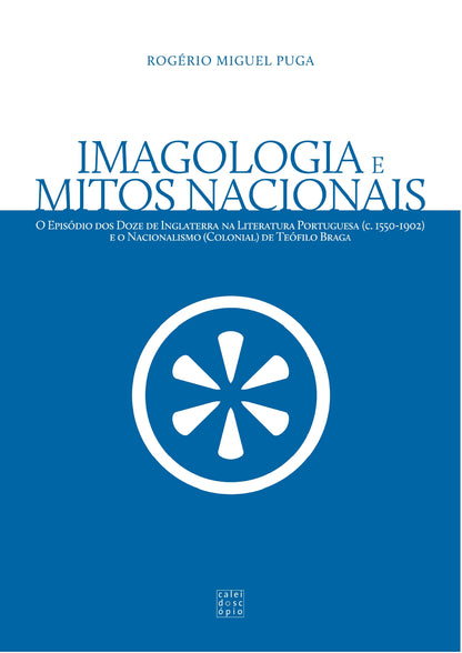 Imagologia e Mitos Nacionais: O Episódio dos Doze de Inglaterra na Literatura Portuguesa (c. 1550-1902)e o Nacionalismo (Colonial) de Teóﬁlo Braga