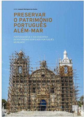 Preservar o Património Português Além-Mar: Portugueses e a Salvaguarda do Património Edificado Português no Mundo