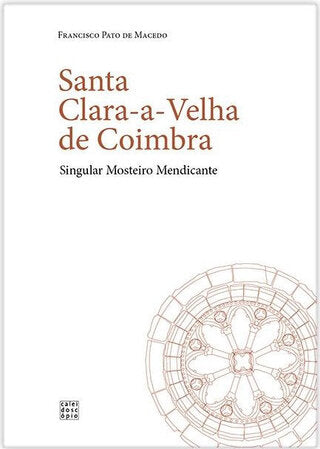 Santa Clara-a-Velha de Coimbra: Singular Mosteiro Mendicante